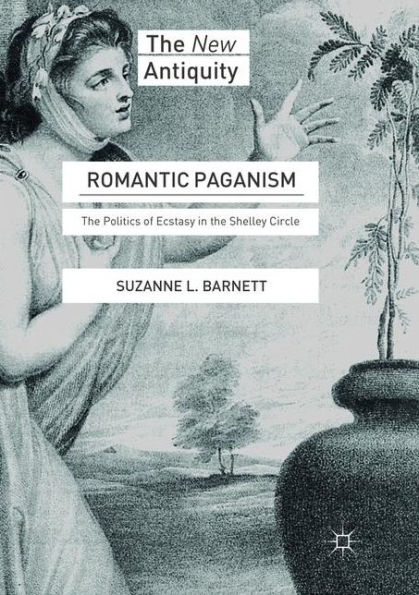 Romantic Paganism: The Politics of Ecstasy in the Shelley Circle