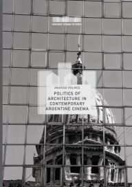 Title: Politics of Architecture in Contemporary Argentine Cinema, Author: Amanda Holmes