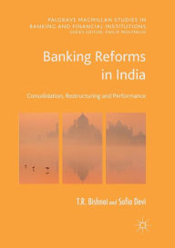 Title: Banking Reforms in India: Consolidation, Restructuring and Performance, Author: T R Bishnoi