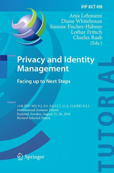 Privacy and Identity Management. Facing up to Next Steps: 11th IFIP WG 9.2, 9.5, 9.6/11.7, 11.4, 11.6/SIG 9.2.2 International Summer School, Karlstad, Sweden, August 21-26, 2016, Revised Selected Papers