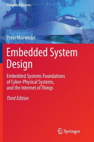 Title: Embedded System Design: Embedded Systems Foundations of Cyber-Physical Systems, and the Internet of Things / Edition 3, Author: Peter Marwedel