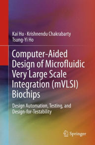 Title: Computer-Aided Design of Microfluidic Very Large Scale Integration (mVLSI) Biochips: Design Automation, Testing, and Design-for-Testability, Author: Kai Hu