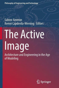 Title: The Active Image: Architecture and Engineering in the Age of Modeling, Author: Sabine Ammon