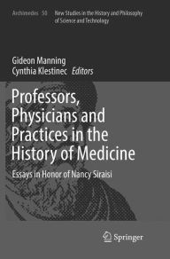 Title: Professors, Physicians and Practices in the History of Medicine: Essays in Honor of Nancy Siraisi, Author: Gideon Manning