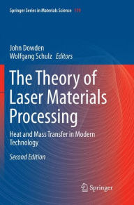 Title: The Theory of Laser Materials Processing: Heat and Mass Transfer in Modern Technology / Edition 2, Author: John Dowden