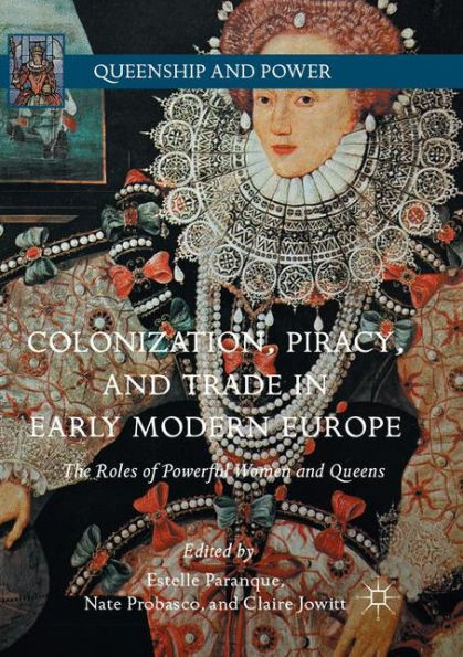 Colonization, Piracy, and Trade Early Modern Europe: The Roles of Powerful Women Queens