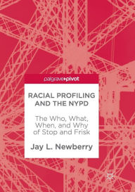 Title: Racial Profiling and the NYPD: The Who, What, When, and Why of Stop and Frisk, Author: Jay L. Newberry