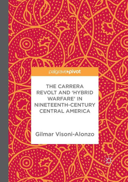 The Carrera Revolt and 'Hybrid Warfare' Nineteenth-Century Central America