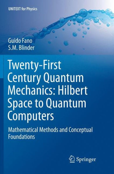 Twenty-First Century Quantum Mechanics: Hilbert Space to Quantum Computers: Mathematical Methods and Conceptual Foundations