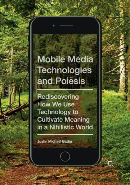 Mobile Media Technologies and Poiesis: Rediscovering How We Use Technology to Cultivate Meaning in a Nihilistic World