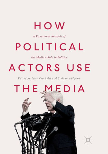 How Political Actors Use the Media: A Functional Analysis of the Media's Role in Politics