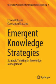 Title: Emergent Knowledge Strategies: Strategic Thinking in Knowledge Management, Author: Ettore Bolisani