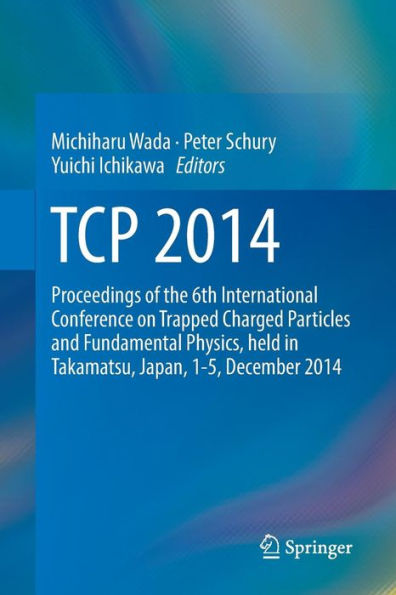 TCP 2014: Proceedings of the 6th International Conference on Trapped Charged Particles and Fundamental Physics, held in Takamatsu, Japan, 1-5, December 2014