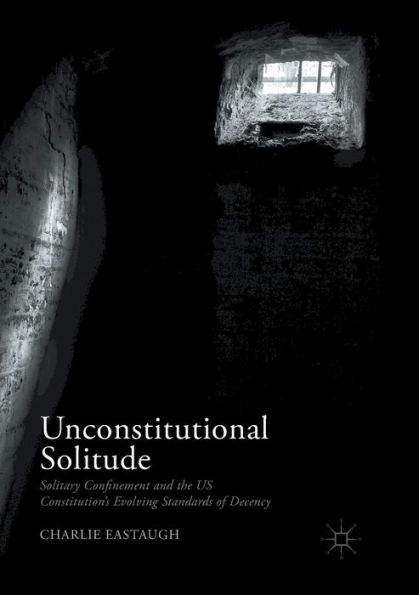 Unconstitutional Solitude: Solitary Confinement and the US Constitution's Evolving Standards of Decency