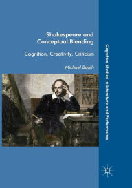 Title: Shakespeare and Conceptual Blending: Cognition, Creativity, Criticism, Author: Michael Booth