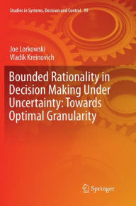 Title: Bounded Rationality in Decision Making Under Uncertainty: Towards Optimal Granularity, Author: Joe Lorkowski