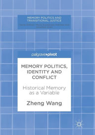 Title: Memory Politics, Identity and Conflict: Historical Memory as a Variable, Author: Zheng Wang