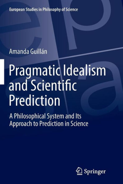 Pragmatic Idealism and Scientific Prediction: A Philosophical System and Its Approach to Prediction in Science