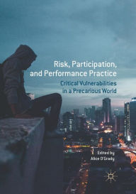 Title: Risk, Participation, and Performance Practice: Critical Vulnerabilities in a Precarious World, Author: Alice O'Grady