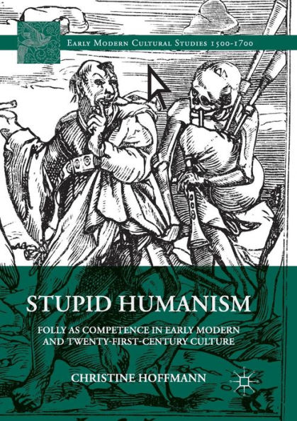Stupid Humanism: Folly as Competence Early Modern and Twenty-First-Century Culture