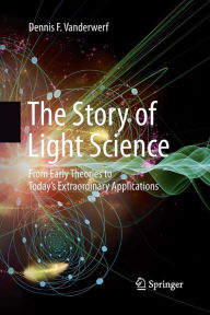Title: The Story of Light Science: From Early Theories to Today's Extraordinary Applications, Author: Dennis F. Vanderwerf