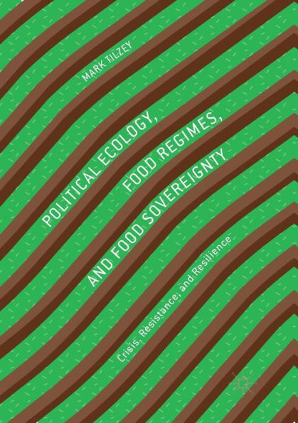 Political Ecology, Food Regimes, and Food Sovereignty: Crisis, Resistance, and Resilience
