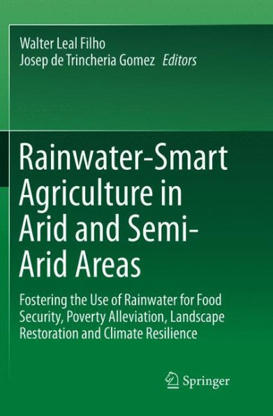 Rainwater-Smart Agriculture Arid and Semi-Arid Areas: Fostering the Use of Rainwater for Food Security, Poverty Alleviation, Landscape Restoration Climate Resilience