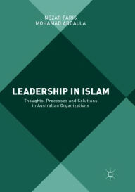 Title: Leadership in Islam: Thoughts, Processes and Solutions in Australian Organizations, Author: Nezar Faris