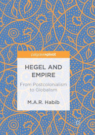 Title: Hegel and Empire: From Postcolonialism to Globalism, Author: M.A.R. Habib