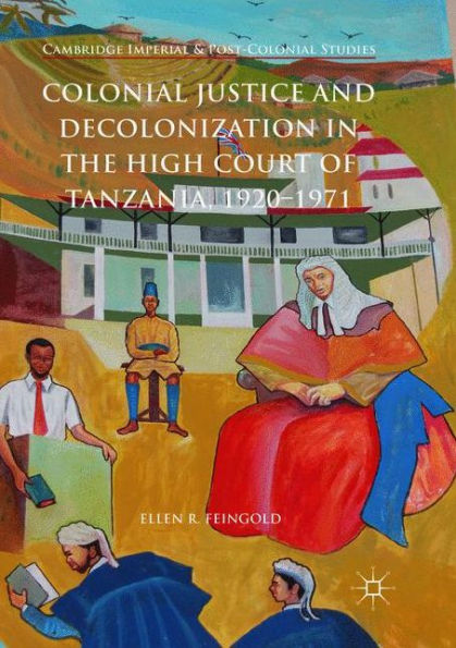 Colonial Justice and Decolonization the High Court of Tanzania, 1920-1971