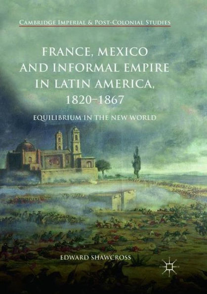 France, Mexico and Informal Empire Latin America, 1820-1867: Equilibrium the New World