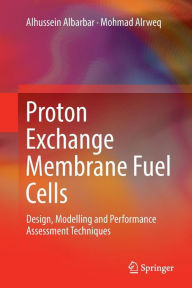 Title: Proton Exchange Membrane Fuel Cells: Design, Modelling and Performance Assessment Techniques, Author: Alhussein Albarbar