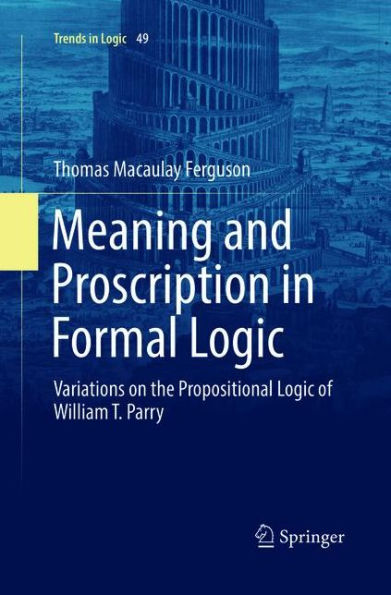 Meaning and Proscription in Formal Logic: Variations on the Propositional Logic of William T. Parry