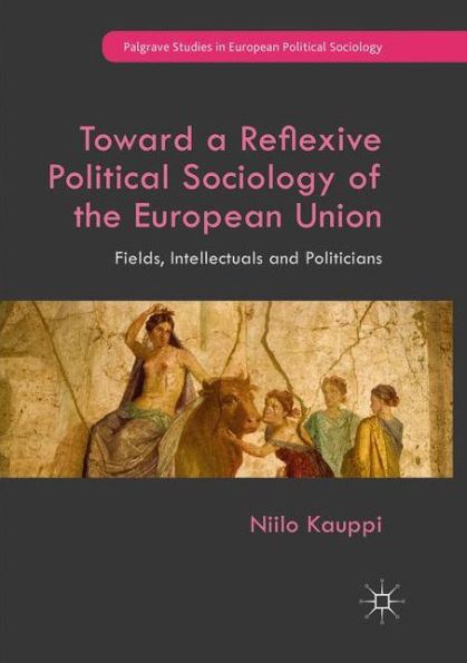 Toward a Reflexive Political Sociology of the European Union: Fields, Intellectuals and Politicians