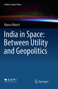 Title: India in Space: Between Utility and Geopolitics, Author: Marco Aliberti