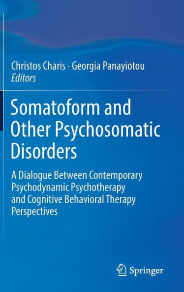 Somatoform and Other Psychosomatic Disorders: A Dialogue Between Contemporary Psychodynamic Psychotherapy Cognitive Behavioral Therapy Perspectives