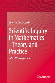 Title: Scientific Inquiry in Mathematics - Theory and Practice: A STEM Perspective, Author: Andrzej Sokolowski