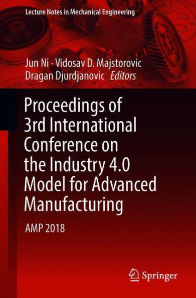 Proceedings of 3rd International Conference on the Industry 4.0 Model for Advanced Manufacturing: AMP 2018