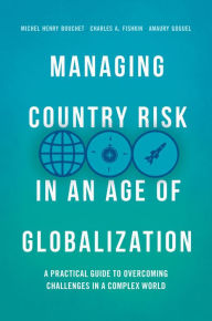 Title: Managing Country Risk in an Age of Globalization: A Practical Guide to Overcoming Challenges in a Complex World, Author: Michel Henry Bouchet