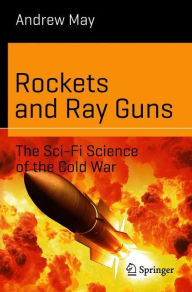 Title: Rockets and Ray Guns: The Sci-Fi Science of the Cold War, Author: Andrew May