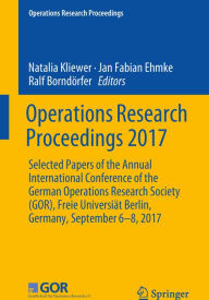 Title: Operations Research Proceedings 2017: Selected Papers of the Annual International Conference of the German Operations Research Society (GOR), Freie Universiät Berlin, Germany, September 6-8, 2017, Author: Natalia Kliewer
