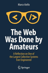 Title: The Web Was Done by Amateurs: A Reflection on One of the Largest Collective Systems Ever Engineered, Author: Marco Aiello