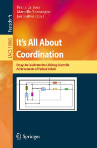 Title: It's All About Coordination: Essays to Celebrate the Lifelong Scientific Achievements of Farhad Arbab, Author: Frank de Boer