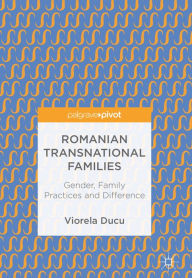 Title: Romanian Transnational Families: Gender, Family Practices and Difference, Author: Viorela Ducu