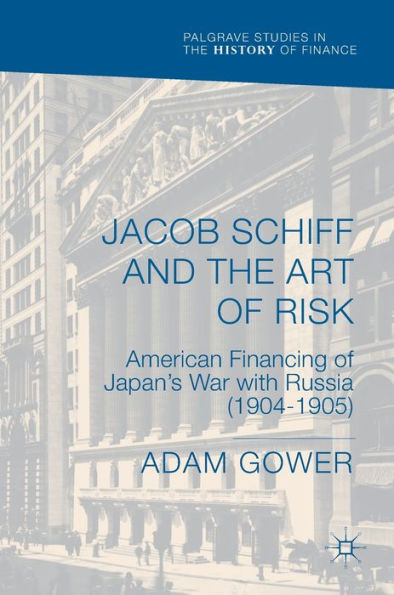 Jacob Schiff and the Art of Risk: American Financing of Japan's War with Russia (1904-1905)