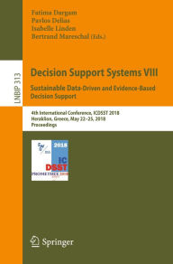 Title: Decision Support Systems VIII: Sustainable Data-Driven and Evidence-Based Decision Support: 4th International Conference, ICDSST 2018, Heraklion, Greece, May 22-25, 2018, Proceedings, Author: Fatima Dargam