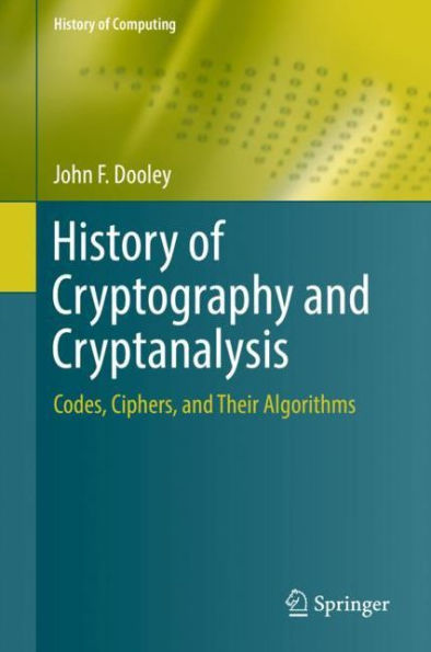 History of Cryptography and Cryptanalysis: Codes, Ciphers, Their Algorithms