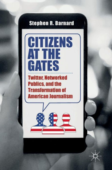 Citizens at the Gates: Twitter, Networked Publics, and Transformation of American Journalism