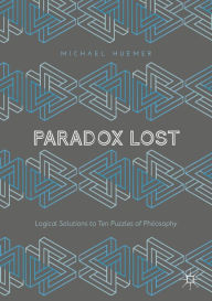 Title: Paradox Lost: Logical Solutions to Ten Puzzles of Philosophy, Author: Michael Huemer