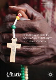 Title: Traditional Churches, Born Again Christianity, and Pentecostalism: Religious Mobility and Religious Repertoires in Urban Kenya, Author: Yonatan N. Gez